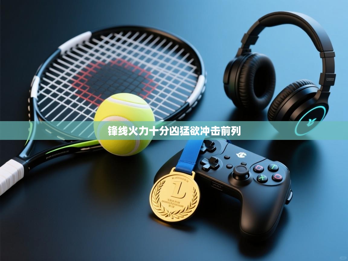 开云体育入口-锋线火力十分凶猛欲冲击前列  第4张