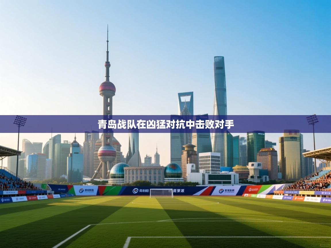 开云体育入口平台-青岛战队在凶猛对抗中击败对手  第3张