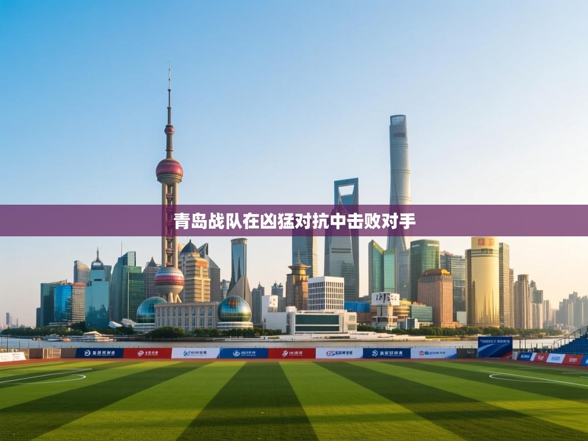 开云体育入口平台-青岛战队在凶猛对抗中击败对手  第4张