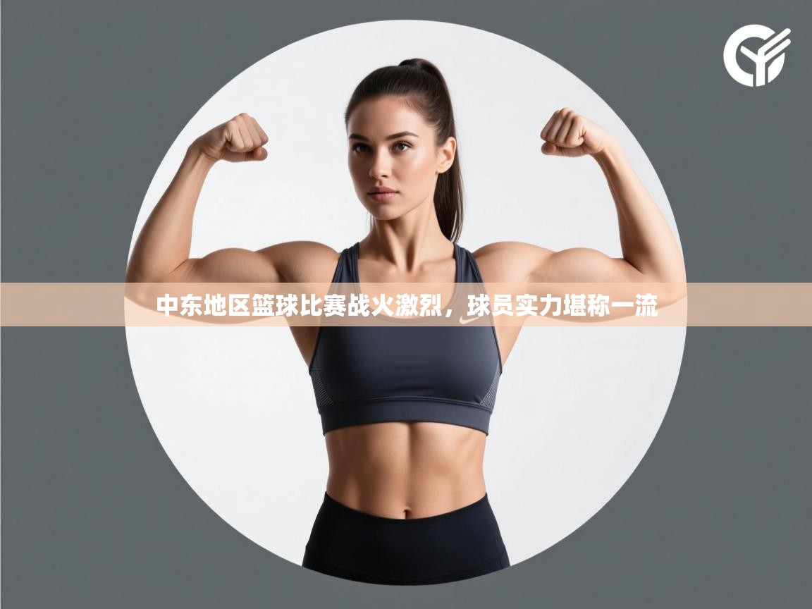 开云客服-中东地区篮球比赛战火激烈，球员实力堪称一流  第2张