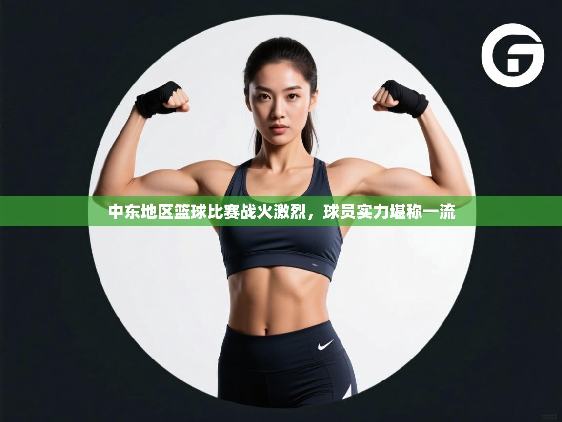 开云客服-中东地区篮球比赛战火激烈，球员实力堪称一流  第4张