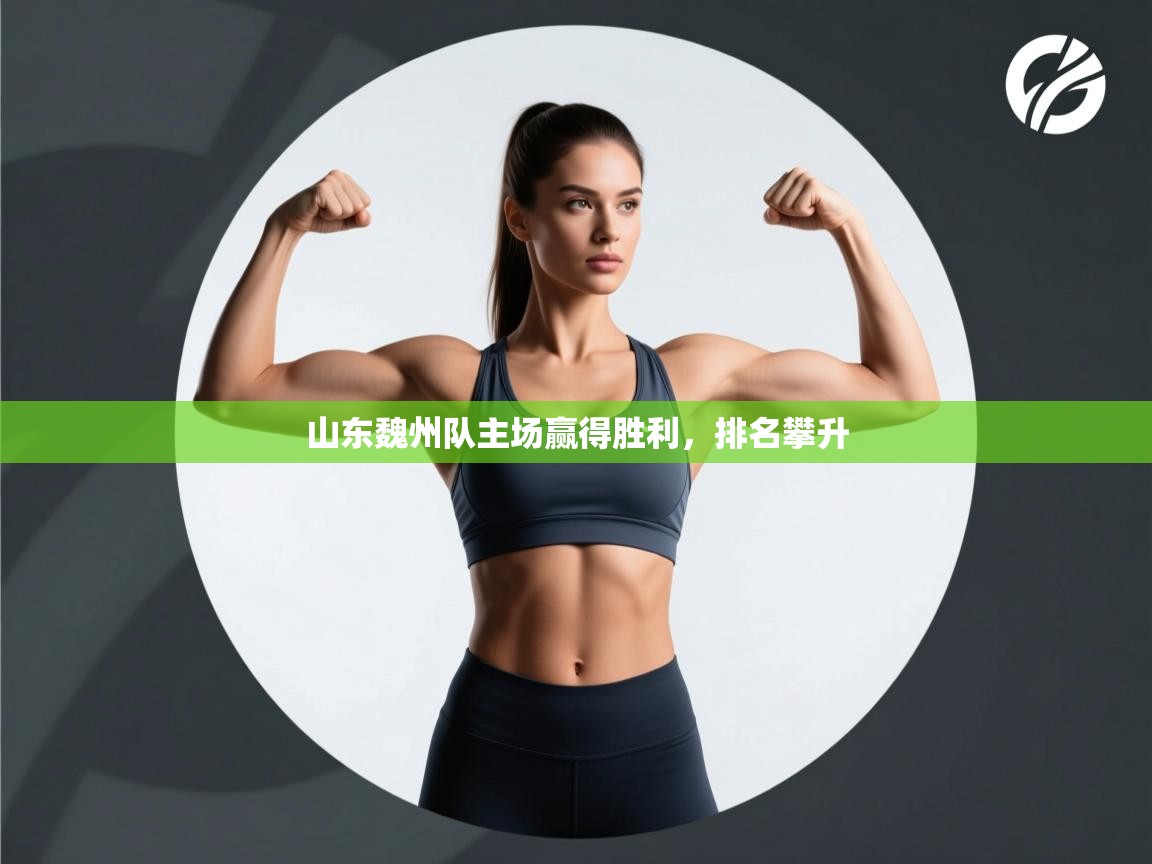 开云体育app登录入口-山东魏州队主场赢得胜利，排名攀升